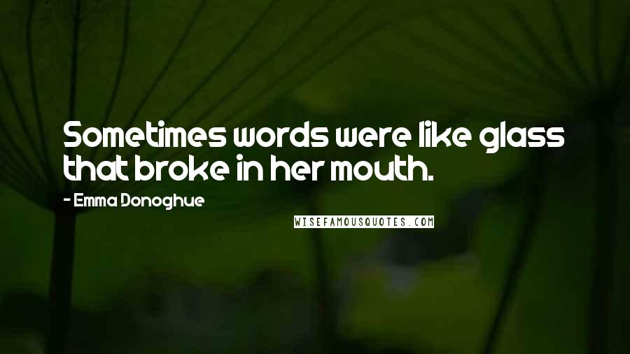 Emma Donoghue Quotes: Sometimes words were like glass that broke in her mouth.