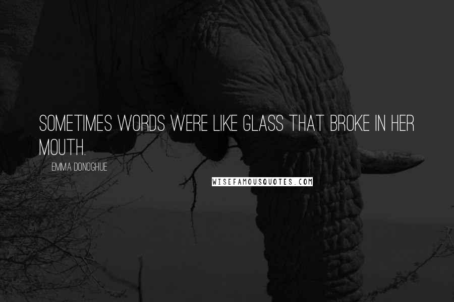 Emma Donoghue Quotes: Sometimes words were like glass that broke in her mouth.