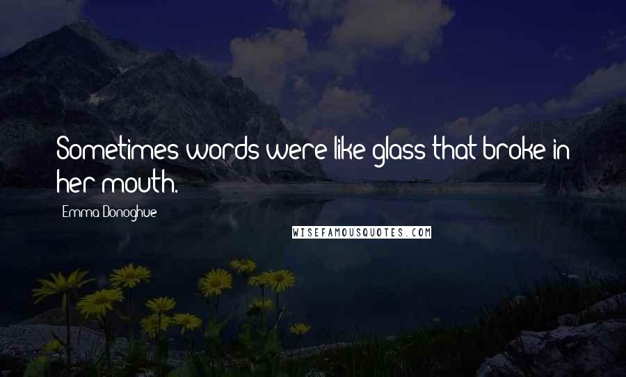 Emma Donoghue Quotes: Sometimes words were like glass that broke in her mouth.