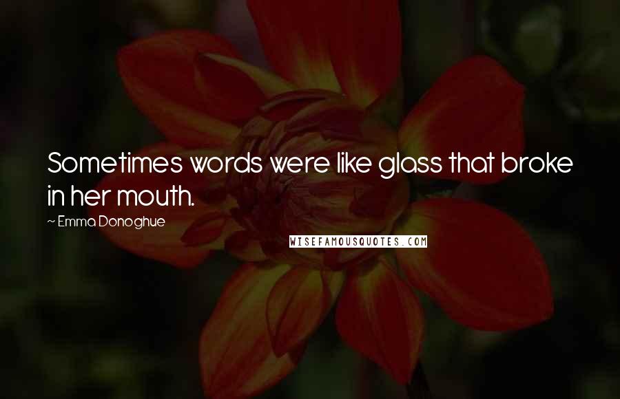 Emma Donoghue Quotes: Sometimes words were like glass that broke in her mouth.