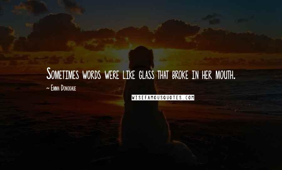 Emma Donoghue Quotes: Sometimes words were like glass that broke in her mouth.