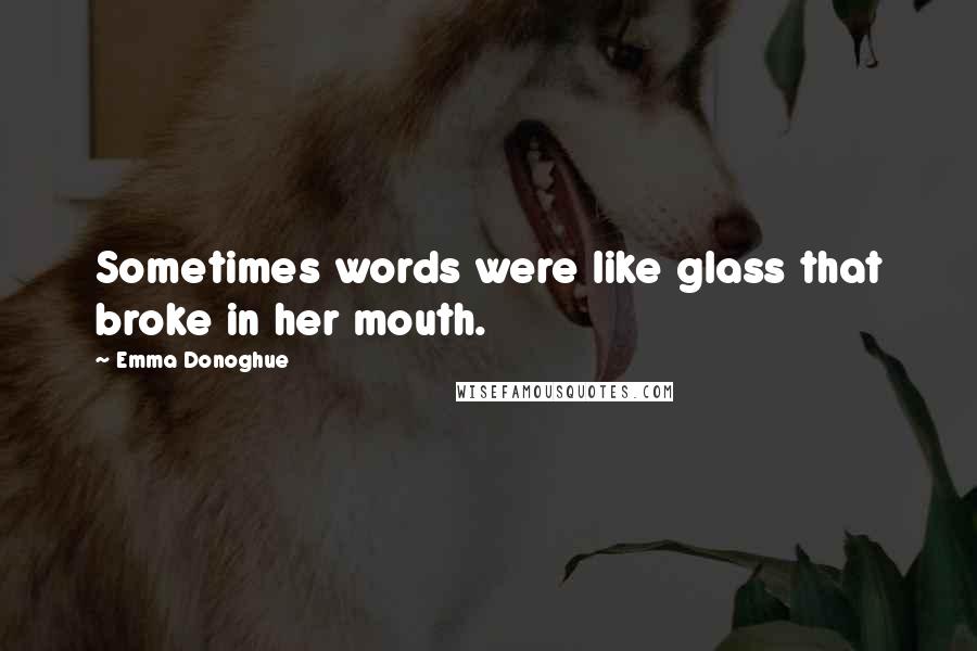 Emma Donoghue Quotes: Sometimes words were like glass that broke in her mouth.