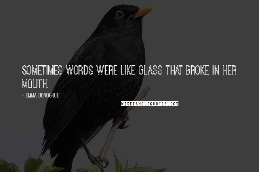 Emma Donoghue Quotes: Sometimes words were like glass that broke in her mouth.