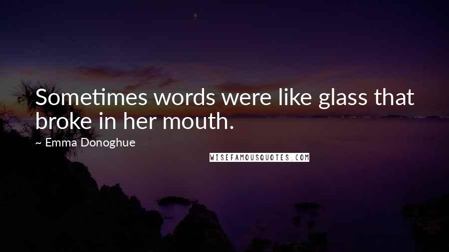 Emma Donoghue Quotes: Sometimes words were like glass that broke in her mouth.