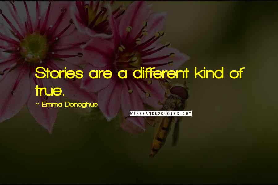 Emma Donoghue Quotes: Stories are a different kind of true.