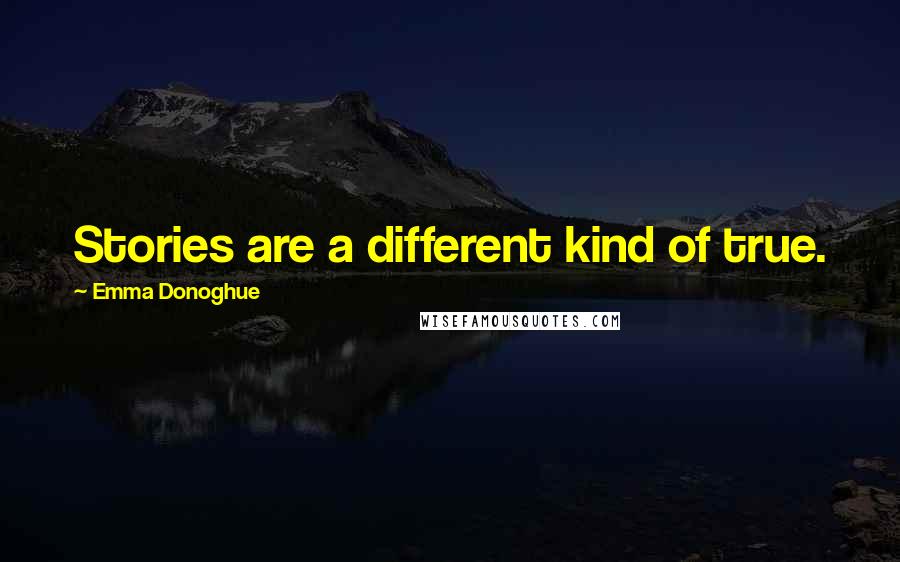 Emma Donoghue Quotes: Stories are a different kind of true.