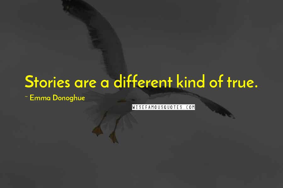 Emma Donoghue Quotes: Stories are a different kind of true.