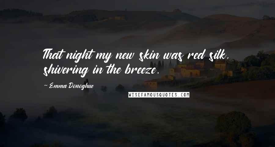 Emma Donoghue Quotes: That night my new skin was red silk, shivering in the breeze.