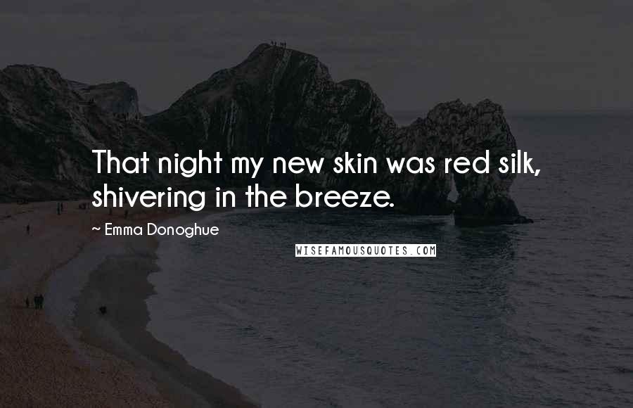 Emma Donoghue Quotes: That night my new skin was red silk, shivering in the breeze.