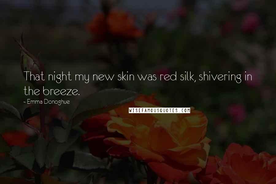 Emma Donoghue Quotes: That night my new skin was red silk, shivering in the breeze.