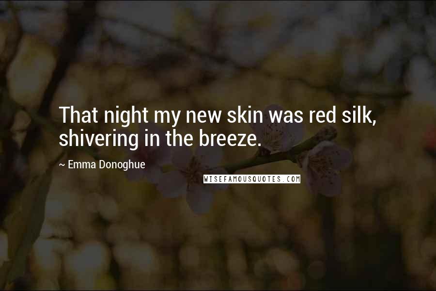 Emma Donoghue Quotes: That night my new skin was red silk, shivering in the breeze.