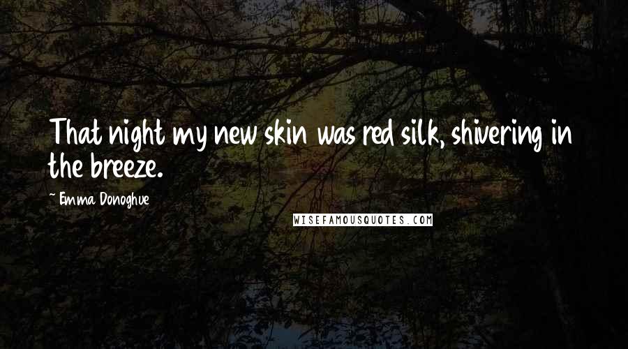 Emma Donoghue Quotes: That night my new skin was red silk, shivering in the breeze.