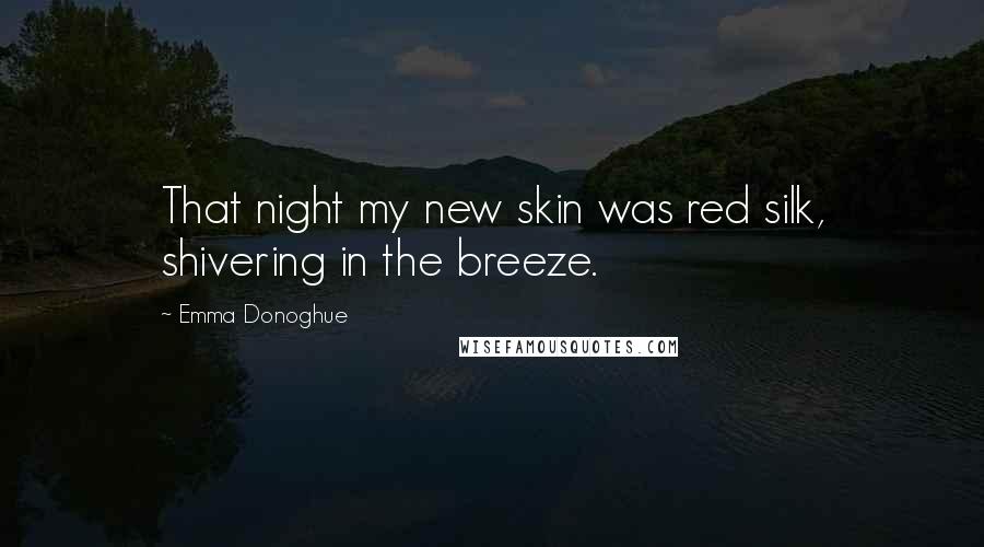 Emma Donoghue Quotes: That night my new skin was red silk, shivering in the breeze.