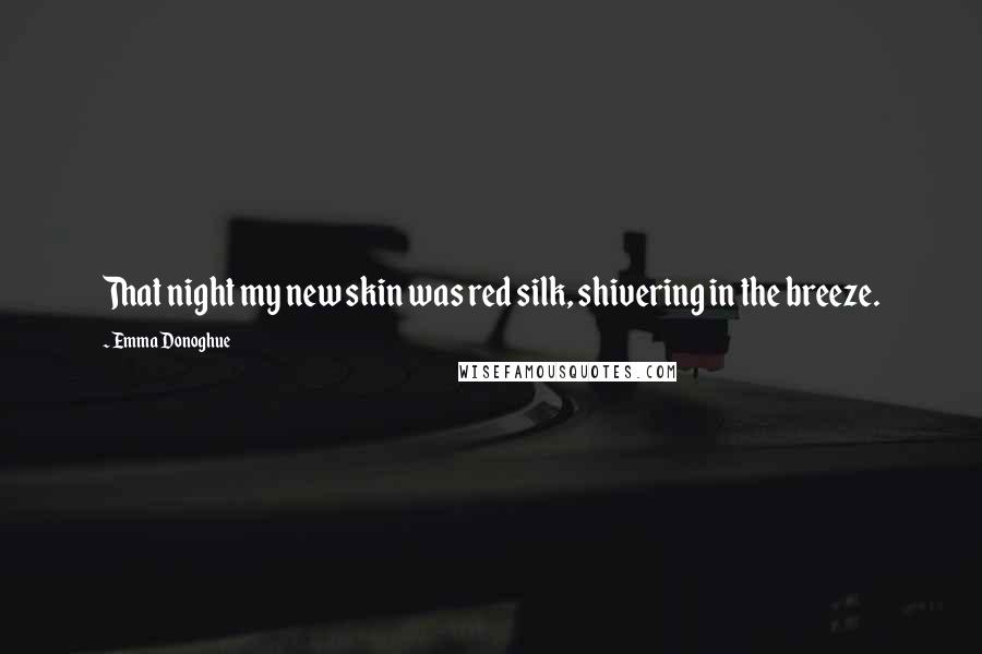 Emma Donoghue Quotes: That night my new skin was red silk, shivering in the breeze.