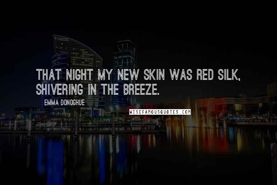 Emma Donoghue Quotes: That night my new skin was red silk, shivering in the breeze.