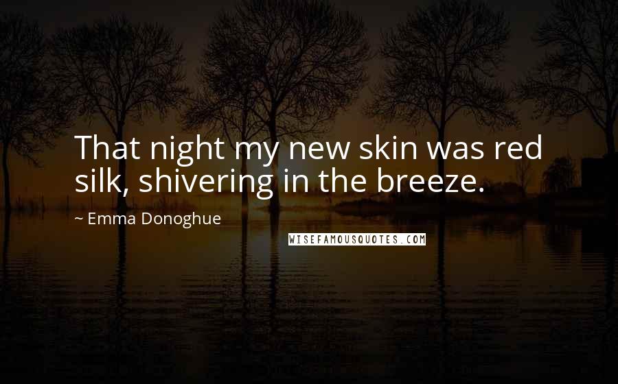 Emma Donoghue Quotes: That night my new skin was red silk, shivering in the breeze.