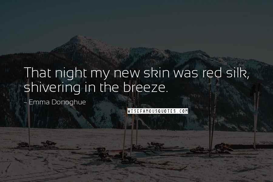 Emma Donoghue Quotes: That night my new skin was red silk, shivering in the breeze.