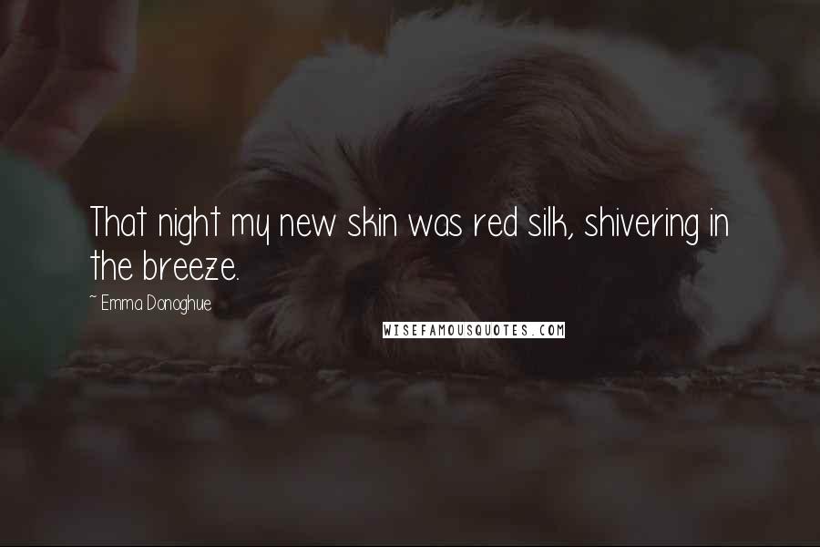 Emma Donoghue Quotes: That night my new skin was red silk, shivering in the breeze.