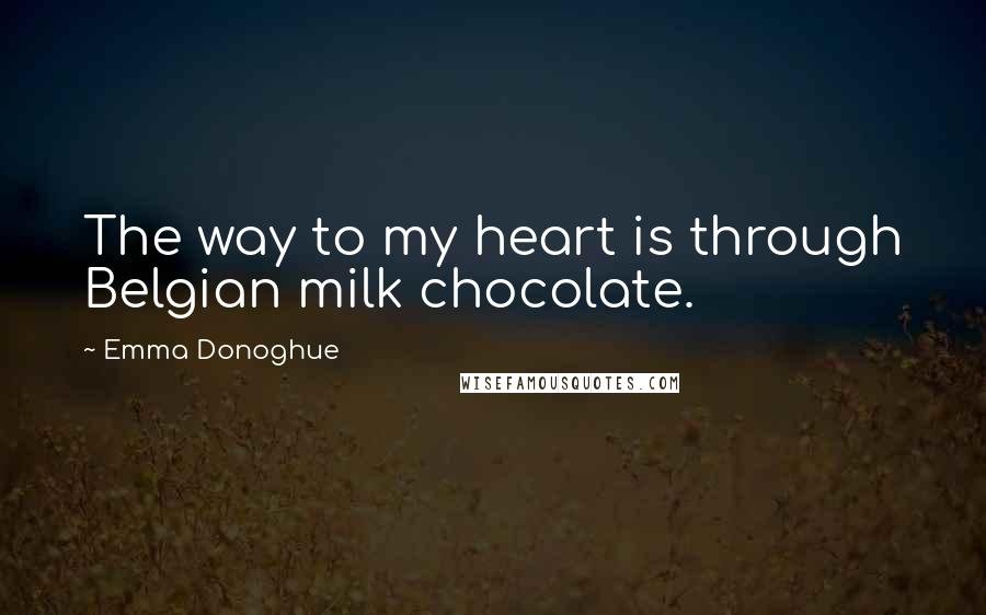 Emma Donoghue Quotes: The way to my heart is through Belgian milk chocolate.