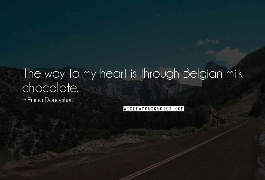 Emma Donoghue Quotes: The way to my heart is through Belgian milk chocolate.