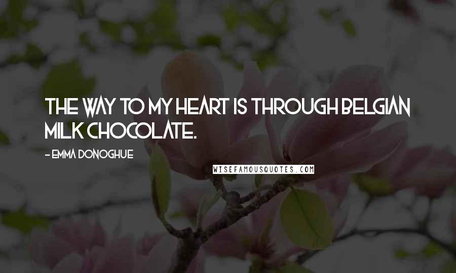 Emma Donoghue Quotes: The way to my heart is through Belgian milk chocolate.