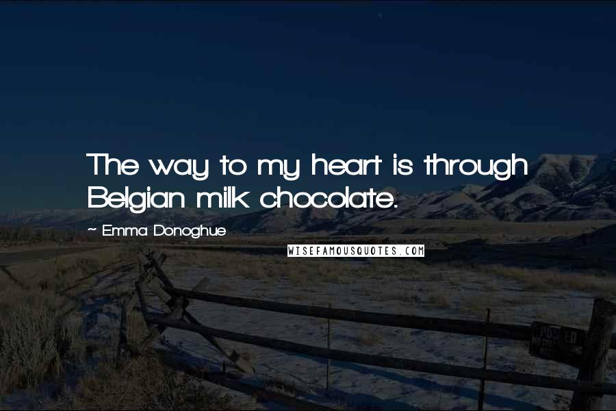 Emma Donoghue Quotes: The way to my heart is through Belgian milk chocolate.