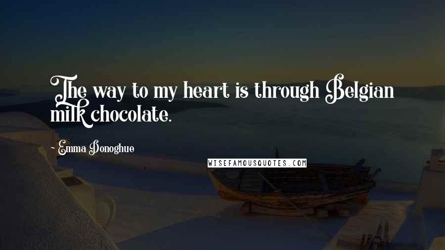 Emma Donoghue Quotes: The way to my heart is through Belgian milk chocolate.