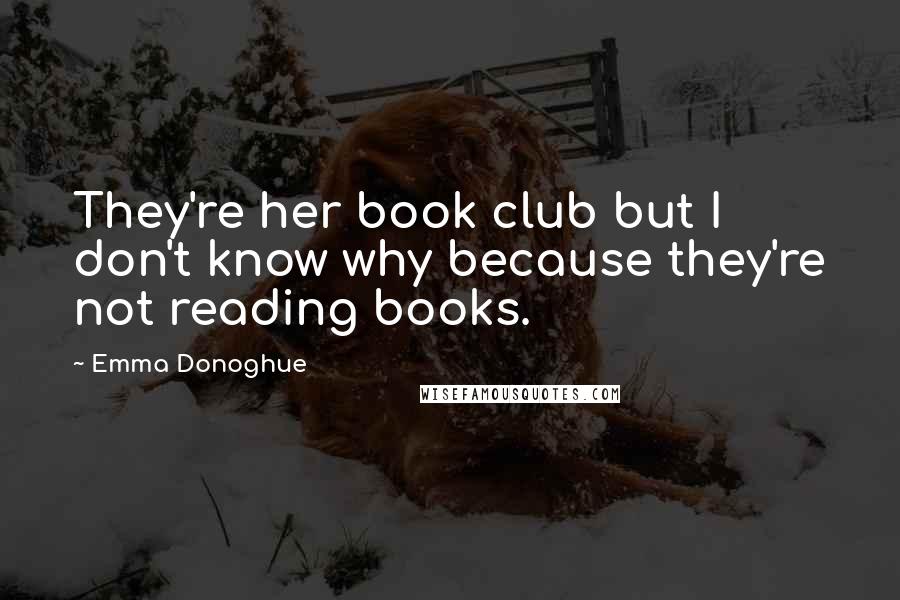 Emma Donoghue Quotes: They're her book club but I don't know why because they're not reading books.