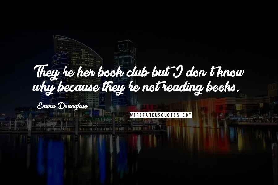 Emma Donoghue Quotes: They're her book club but I don't know why because they're not reading books.