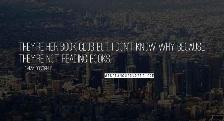 Emma Donoghue Quotes: They're her book club but I don't know why because they're not reading books.
