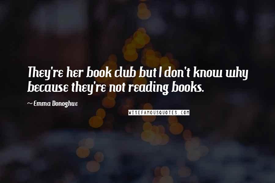 Emma Donoghue Quotes: They're her book club but I don't know why because they're not reading books.