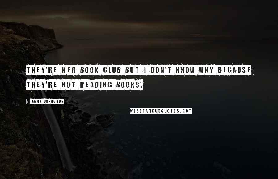 Emma Donoghue Quotes: They're her book club but I don't know why because they're not reading books.