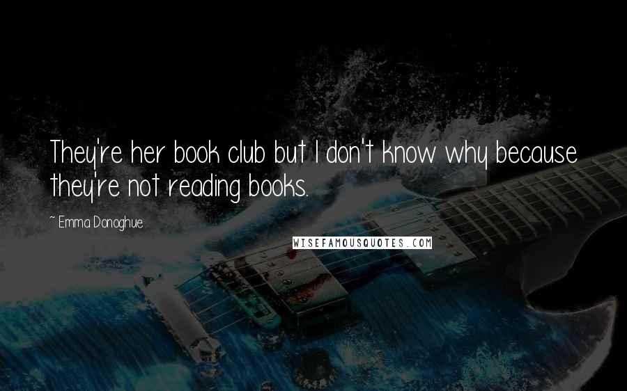 Emma Donoghue Quotes: They're her book club but I don't know why because they're not reading books.