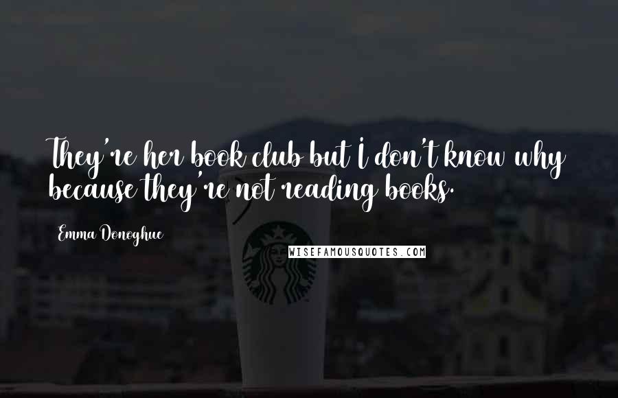 Emma Donoghue Quotes: They're her book club but I don't know why because they're not reading books.