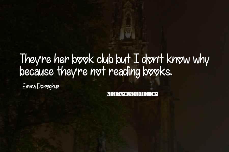 Emma Donoghue Quotes: They're her book club but I don't know why because they're not reading books.