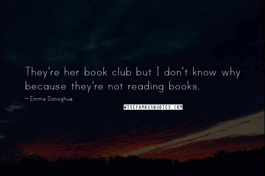 Emma Donoghue Quotes: They're her book club but I don't know why because they're not reading books.