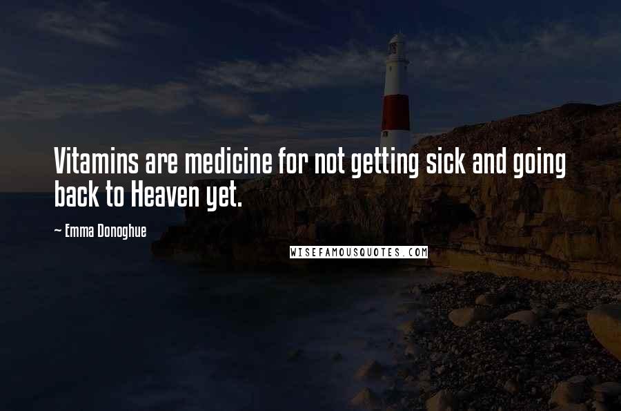 Emma Donoghue Quotes: Vitamins are medicine for not getting sick and going back to Heaven yet.
