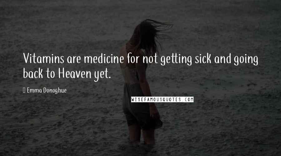 Emma Donoghue Quotes: Vitamins are medicine for not getting sick and going back to Heaven yet.