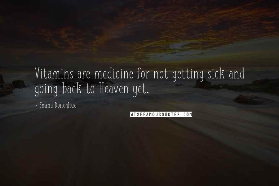 Emma Donoghue Quotes: Vitamins are medicine for not getting sick and going back to Heaven yet.