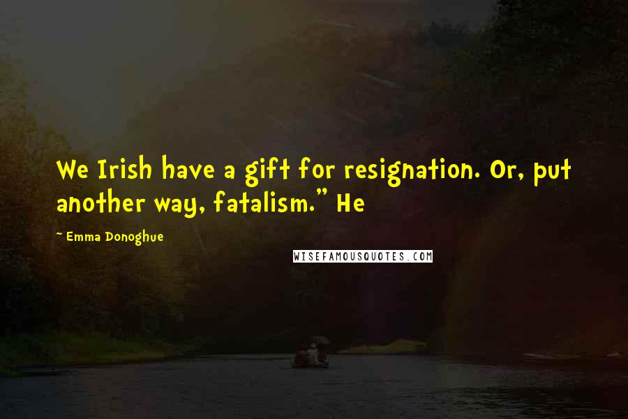 Emma Donoghue Quotes: We Irish have a gift for resignation. Or, put another way, fatalism." He