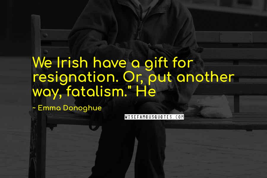 Emma Donoghue Quotes: We Irish have a gift for resignation. Or, put another way, fatalism." He