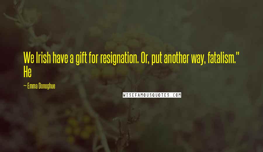 Emma Donoghue Quotes: We Irish have a gift for resignation. Or, put another way, fatalism." He