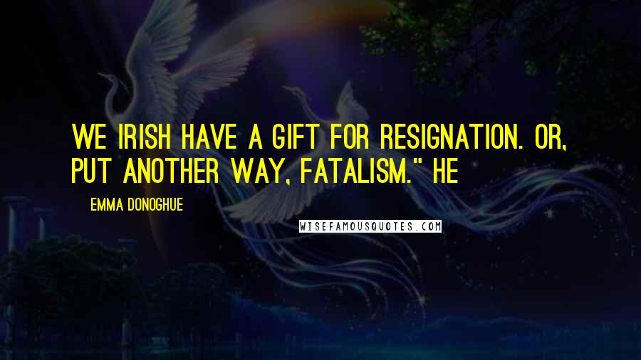 Emma Donoghue Quotes: We Irish have a gift for resignation. Or, put another way, fatalism." He