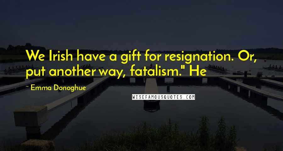 Emma Donoghue Quotes: We Irish have a gift for resignation. Or, put another way, fatalism." He