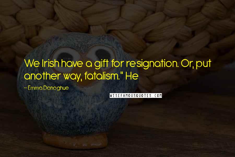 Emma Donoghue Quotes: We Irish have a gift for resignation. Or, put another way, fatalism." He