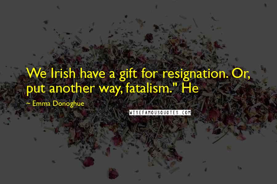 Emma Donoghue Quotes: We Irish have a gift for resignation. Or, put another way, fatalism." He