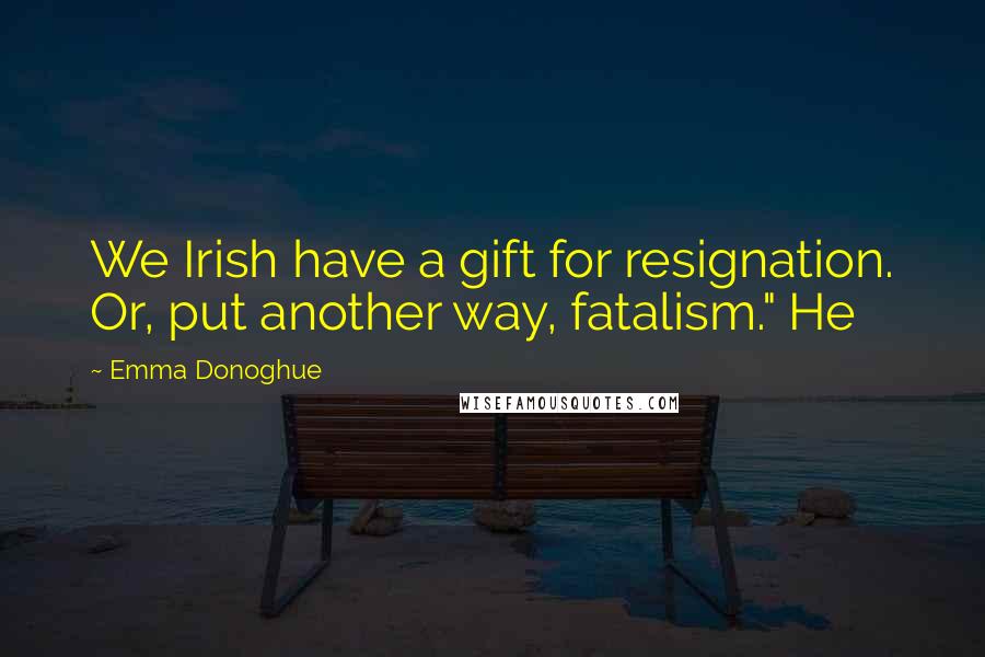 Emma Donoghue Quotes: We Irish have a gift for resignation. Or, put another way, fatalism." He