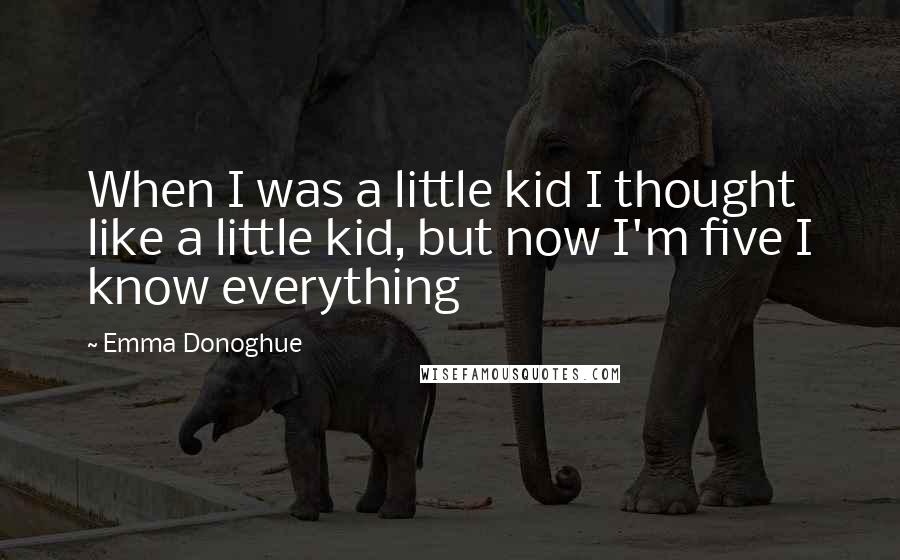 Emma Donoghue Quotes: When I was a little kid I thought like a little kid, but now I'm five I know everything