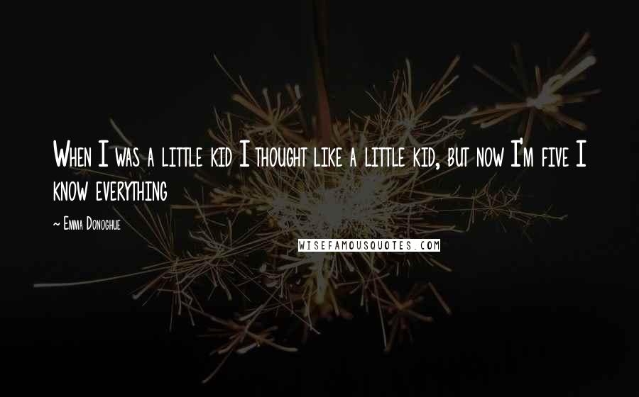 Emma Donoghue Quotes: When I was a little kid I thought like a little kid, but now I'm five I know everything