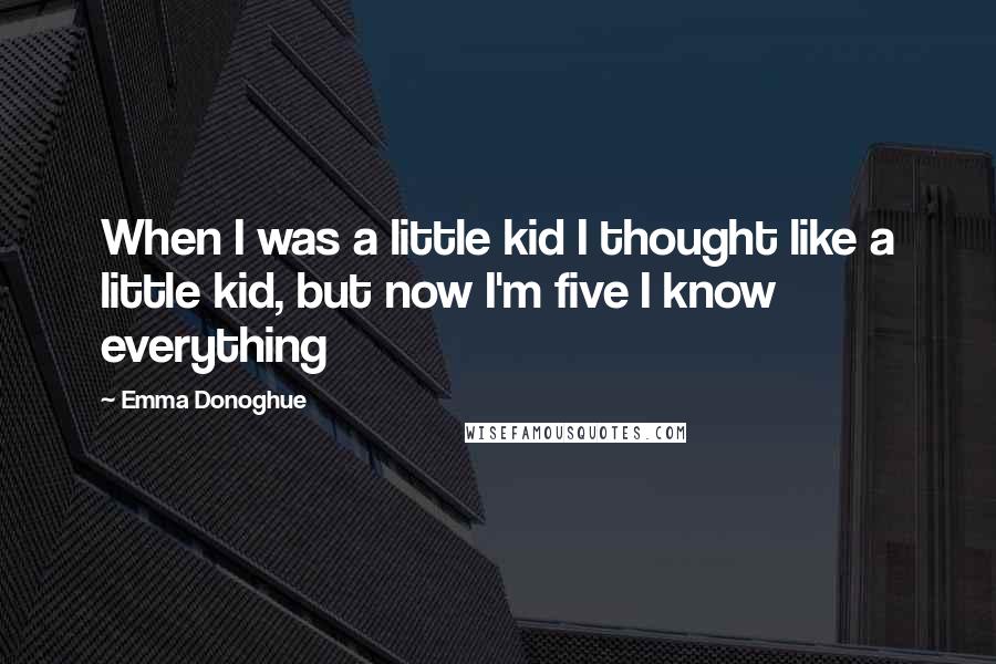 Emma Donoghue Quotes: When I was a little kid I thought like a little kid, but now I'm five I know everything